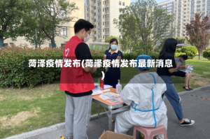 菏泽疫情发布(菏泽疫情发布最新消息)