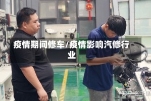疫情期间修车/疫情影响汽修行业