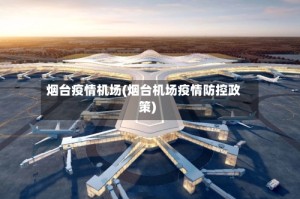 烟台疫情机场(烟台机场疫情防控政策)