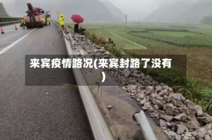 来宾疫情路况(来宾封路了没有)