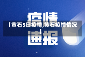 【黄石5日疫情,黄石疫情情况】