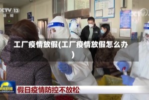 工厂疫情放假(工厂疫情放假怎么办)