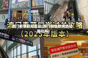 澳门疫情期间酒店(澳门疫情期间酒店能住吗)