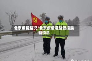 北京疫情路况/北京疫情道路管控最新消息