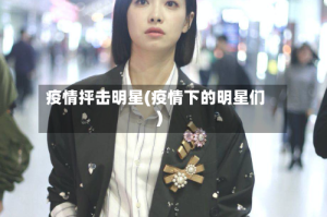 疫情抨击明星(疫情下的明星们)