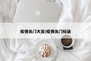 疫情关门大吉/疫情关门标语