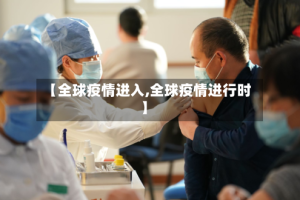 【全球疫情进入,全球疫情进行时】