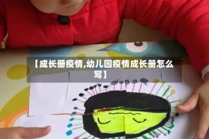【成长册疫情,幼儿园疫情成长册怎么写】
