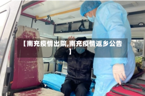 【南充疫情出院,南充疫情返乡公告】