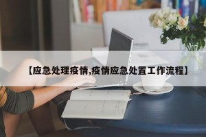 【应急处理疫情,疫情应急处置工作流程】