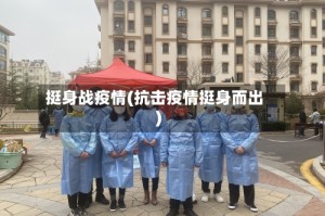 挺身战疫情(抗击疫情挺身而出)