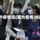 国外疫情现(国外疫情2022)