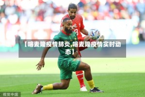 【喀麦隆疫情肺炎,喀麦隆疫情实时动态】