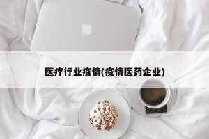 医疗行业疫情(疫情医药企业)