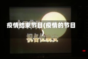 疫情结束节目(疫情的节目)