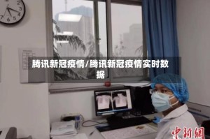 腾讯新冠疫情/腾讯新冠疫情实时数据