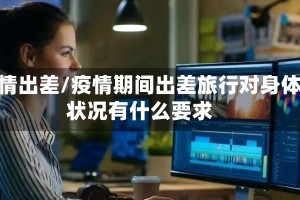 疫情出差/疫情期间出差旅行对身体状况有什么要求