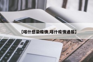 【喀什感染疫情,喀什疫情通报】