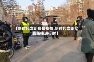 【新时代文明疫情疫情,新时代文明实践防疫进行时】