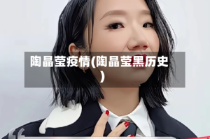 陶晶莹疫情(陶晶莹黑历史)