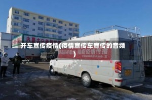 开车宣传疫情(疫情宣传车宣传的音频)
