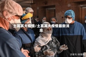 土耳其大疫情/土耳其大疫情最新消息