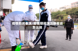 疫情期间表演/疫情期间演出报幕词怎么说
