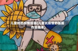儿童抗击疫情绘画(儿童抗疫情的画画作品简单)