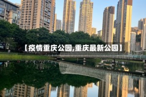 【疫情重庆公园,重庆最新公园】