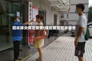 冠状肺炎保定疫情(保定新型冠状肺炎)