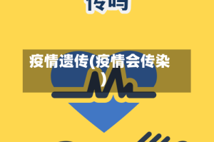 疫情遗传(疫情会传染)