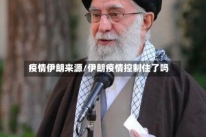 疫情伊朗来源/伊朗疫情控制住了吗