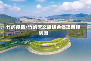 竹屿疫情/竹屿湾文旅综合体项目规划图