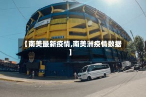 【南美最新疫情,南美洲疫情数据】