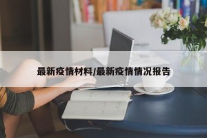 最新疫情材料/最新疫情情况报告
