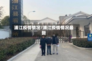 浦江疫情情况/浦江疫情情况最新