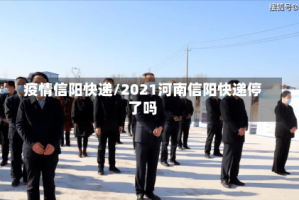 疫情信阳快递/2021河南信阳快递停了吗