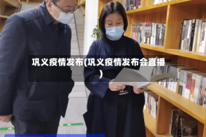 巩义疫情发布(巩义疫情发布会直播)