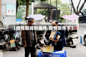 【疫情期间的条件,疫情条件下】