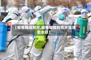 【疫情期间照片,疫情期间的照片高清无水印】