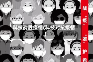 科技战胜疫情(科技对抗疫情)