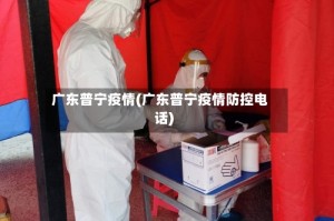 广东普宁疫情(广东普宁疫情防控电话)