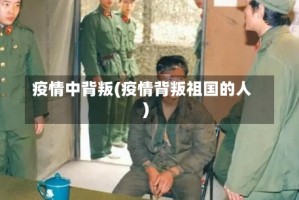 疫情中背叛(疫情背叛祖国的人)