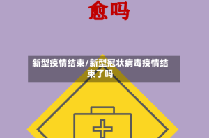 新型疫情结束/新型冠状病毒疫情结束了吗