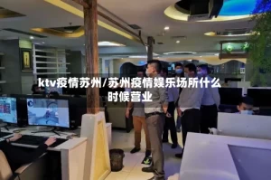 ktv疫情苏州/苏州疫情娱乐场所什么时候营业