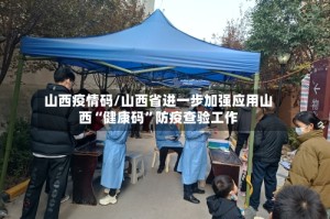 山西疫情码/山西省进一步加强应用山西“健康码”防疫查验工作