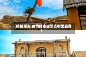【疫情后去,疫情结束后想去哪里旅游】