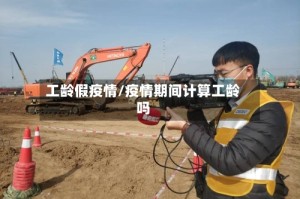 工龄假疫情/疫情期间计算工龄吗