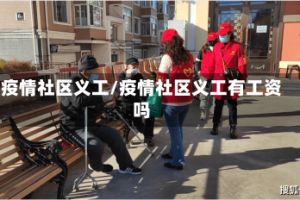疫情社区义工/疫情社区义工有工资吗