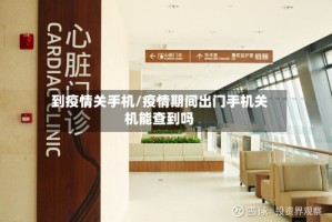 到疫情关手机/疫情期间出门手机关机能查到吗